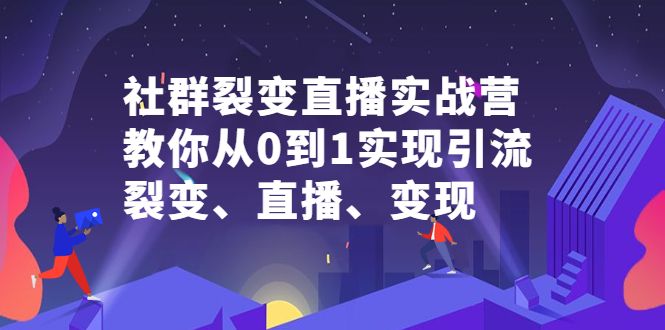 社群裂变直播实战营，教你从0到1实现引流、裂变、直播、变现汇创网-网创项目_汇创网_中创网_福缘网_冒泡网_资源整合平台汇创网