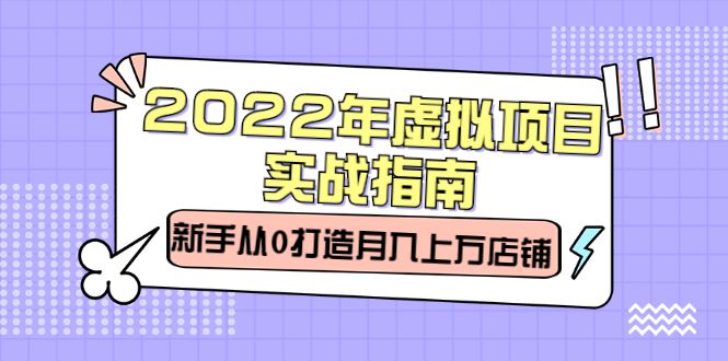 2022年虚拟项目实战指南，新手从0打造月入上万店铺【视频课程】汇创网-网创项目_汇创网_中创网_福缘网_冒泡网_资源整合平台汇创网