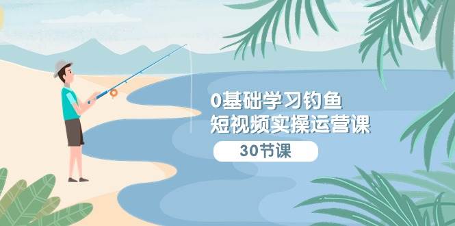0基础学习钓鱼短视频实操运营课：认知篇/定位篇/工具篇/内容篇/运营篇汇创网-网创项目_汇创网_中创网_福缘网_冒泡网_网创项目平台汇创网