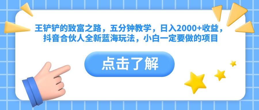 王铲铲的致富之路，五分钟教学，日入2000+收益，抖音合伙人全新蓝海玩法，小白一定要做的项目汇创网-网创项目_汇创网_中创网_福缘网_冒泡网_资源整合平台汇创网