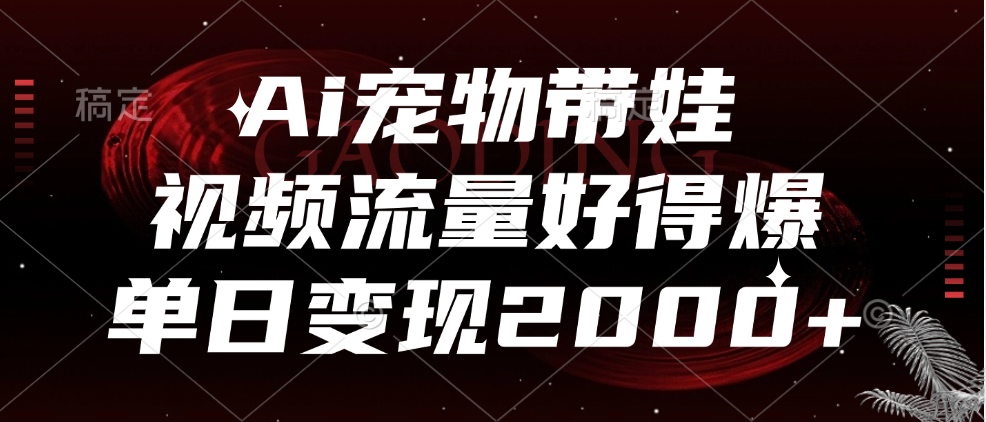 Ai宠物带娃，视频流量好得爆，单日变现2000+汇创网-网创项目_汇创网_中创网_福缘网_冒泡网_资源整合平台汇创网
