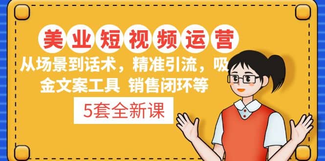 5套·美业短视频运营课 从场景到话术·精准引流·吸金文案工具·销售闭环等汇创网-网创项目_汇创网_中创网_福缘网_冒泡网_资源整合平台汇创网