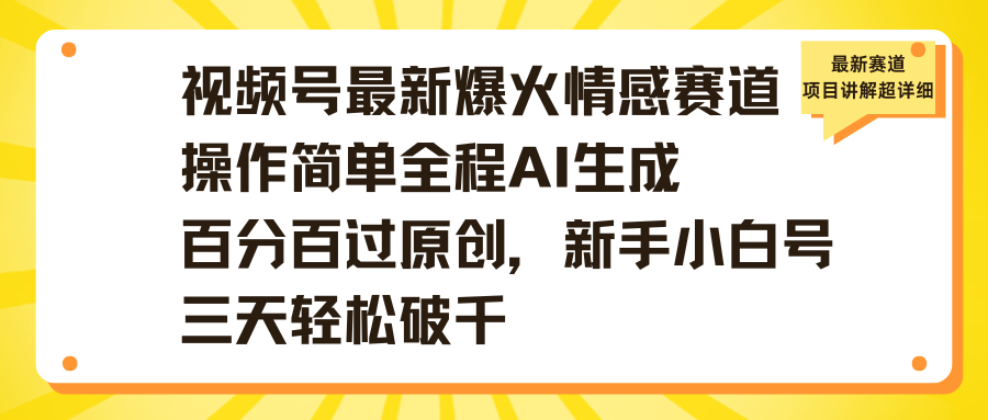 视频号最新爆火情感赛道操作简单全程AI生成百分百过原创，新手小白号三天轻松破千汇创网-网创项目_汇创网_中创网_福缘网_冒泡网_资源整合平台汇创网