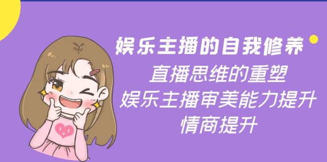 娱乐主播的自我修养，直播思维的重塑，娱乐主播审美能力提升，情商提升汇创网-网创项目_汇创网_中创网_福缘网_冒泡网_资源整合平台汇创网