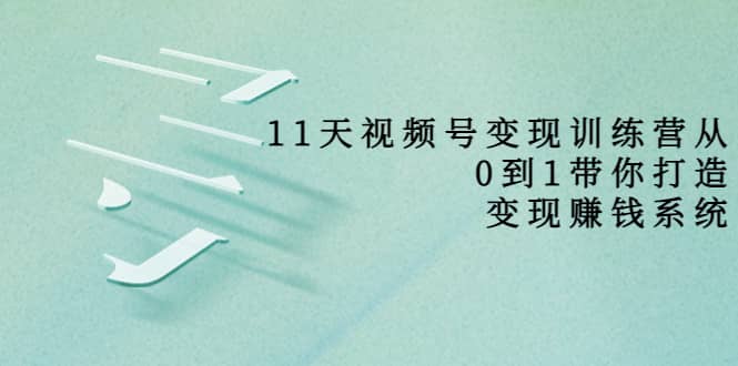 好望角·11天视频号变现训练营，从0到1打造变现赚钱系统（价值398）汇创网-网创项目_汇创网_中创网_福缘网_冒泡网_资源整合平台汇创网