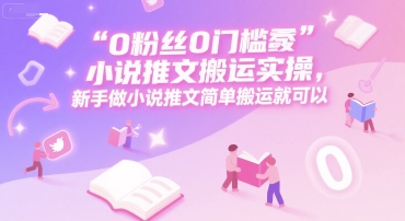0 粉丝0门槛小说推文搬运实操，新手做小说推文简单搬运就可以汇创网-网创项目_汇创网_中创网_福缘网_冒泡网_资源整合平台汇创网