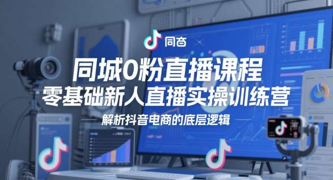 同城0粉直播课程，零基础新人直播实操训练营，解析抖音电商的底层逻辑汇创网-网创项目_汇创网_中创网_福缘网_冒泡网_网创项目平台汇创网