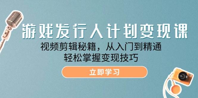 游戏发行人计划变现课：视频剪辑秘籍，从入门到精通，轻松掌握变现技巧汇创网-网创项目_汇创网_中创网_福缘网_冒泡网_资源整合平台汇创网