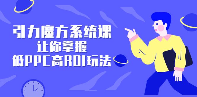 引力魔方系统课，让你掌握低PPC高ROI玩法，价值299元汇创网-网创项目_汇创网_中创网_福缘网_冒泡网_资源整合平台汇创网