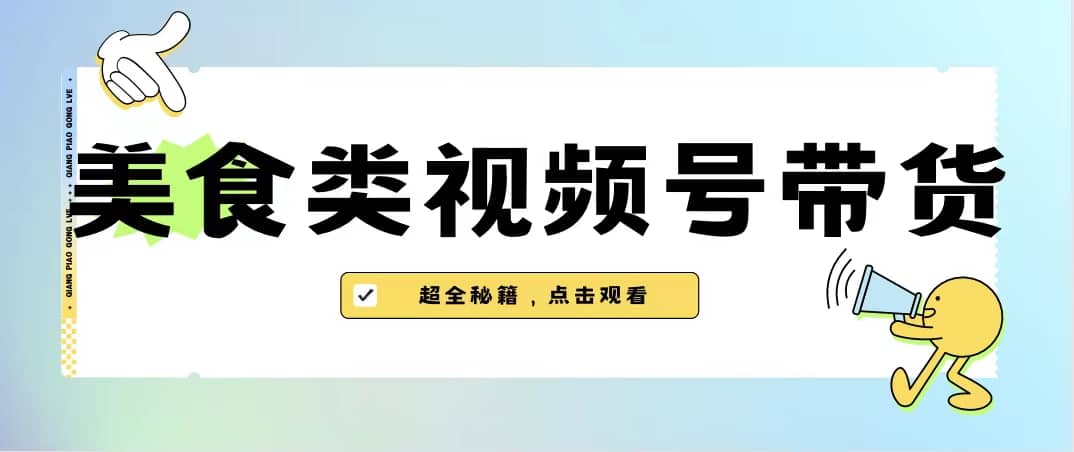 美食类视频号带货【内含去重方法】汇创网-网创项目_汇创网_中创网_福缘网_冒泡网_网创项目平台汇创网