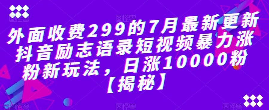 外面收费299的7月最新更新抖音励志语录短视频暴力涨粉新玩法，日涨10000粉【揭秘】汇创网-网创项目_汇创网_中创网_福缘网_冒泡网_资源整合平台汇创网