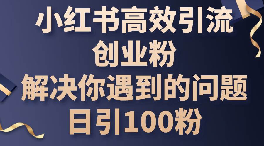 （10929期）小红书高效引流创业粉，解决你遇到的问题，日引100粉汇创网-网创项目_汇创网_中创网_福缘网_冒泡网_资源整合平台汇创网