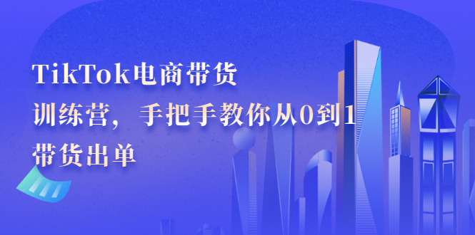 TikTok电商带货训练营，手把手教你从0到1带货出单汇创网-网创项目_汇创网_中创网_福缘网_冒泡网_资源整合平台汇创网