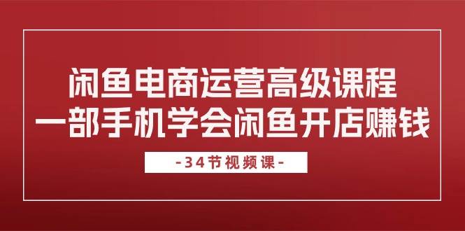 闲鱼电商运营高级课程，一部手机学会闲鱼开店赚钱（34节课）汇创网-网创项目_汇创网_中创网_福缘网_冒泡网_资源整合平台汇创网
