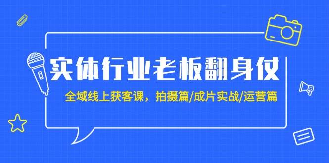 （9332期）实体行业老板翻身仗：全域-线上获客课，拍摄篇/成片实战/运营篇（20节课）汇创网-网创项目_汇创网_中创网_福缘网_冒泡网_资源整合平台汇创网
