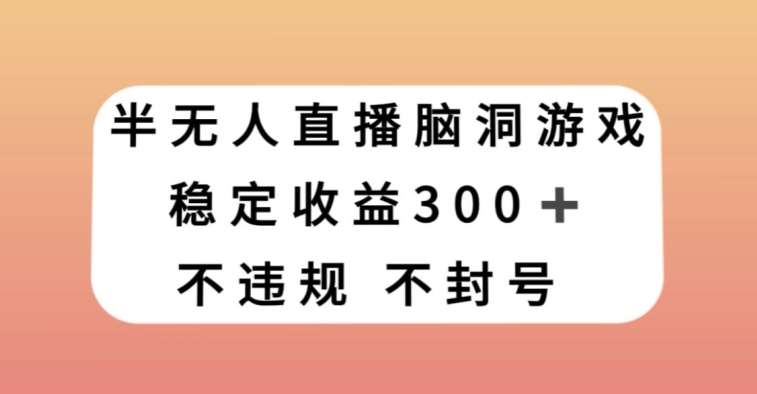 半无人直播脑洞小游戏，每天收入300+，保姆式教学小白轻松上手【揭秘】汇创网-网创项目_汇创网_中创网_福缘网_冒泡网_网创项目平台汇创网