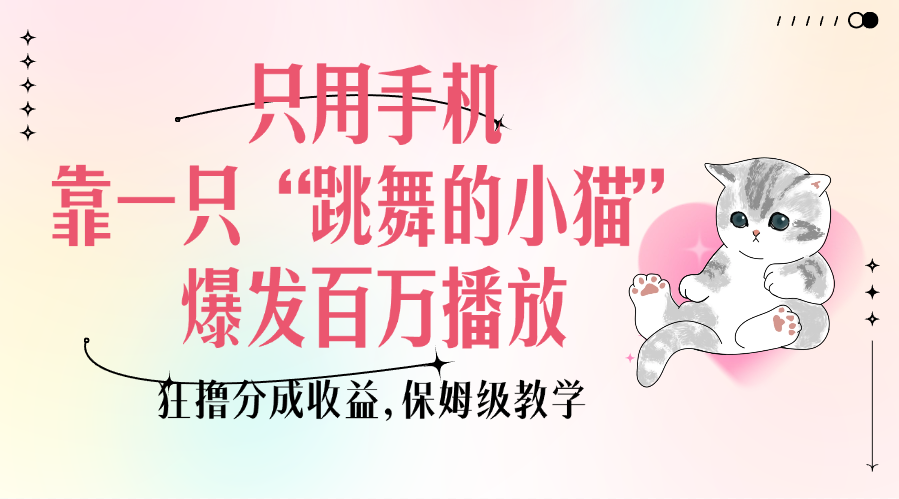 只用手机靠一只“跳舞的小猫”爆发百万播放，狂撸分成收益，保姆级教学汇创网-网创项目_汇创网_中创网_福缘网_冒泡网_资源整合平台汇创网