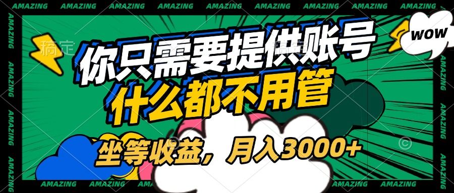账号全程托管，你只需要提供账号，什么都不用管，坐等收益，月入3000+汇创网-网创项目_汇创网_中创网_福缘网_冒泡网_网创项目平台汇创网