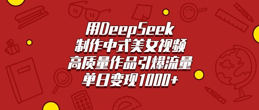 用DeepSeek制作中式美女视频，高质量作品引爆流量，单日变现1000+汇创网-网创项目_汇创网_中创网_福缘网_冒泡网_网创项目平台汇创网