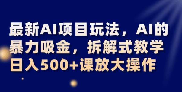 最新AI项目玩法，AI的暴力吸金，拆解式教学，日入500+可放大操作【揭秘】汇创网-网创项目_汇创网_中创网_福缘网_冒泡网_资源整合平台汇创网