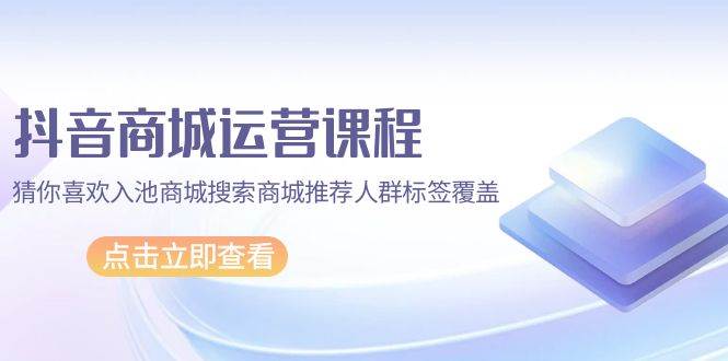 （9771期）抖音商城 运营课程，猜你喜欢入池商城搜索商城推荐人群标签覆盖（67节课）汇创网-网创项目_汇创网_中创网_福缘网_冒泡网_资源整合平台汇创网