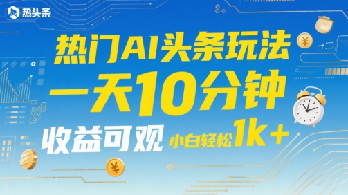 热门AI头条玩法，一天10分钟，收益可观，小白轻松日入1k+【揭秘】汇创网-网创项目_汇创网_中创网_福缘网_冒泡网_资源整合平台汇创网