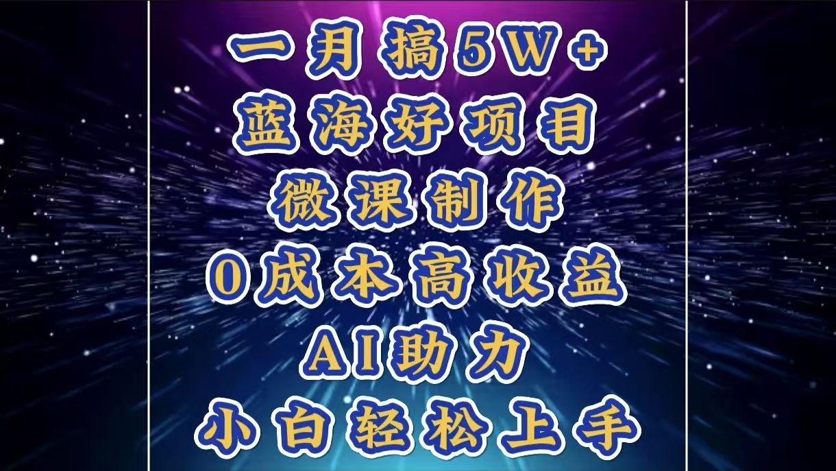 1月搞了5W+的蓝海好项目，微课制作，0成本高收益，AI助力，小白轻松上手汇创网-网创项目_汇创网_中创网_福缘网_冒泡网_网创项目平台汇创网