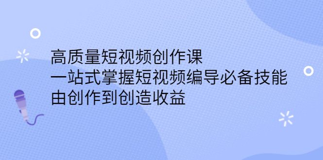 高质量短视频创作课，一站式掌握短视频编导必备技能汇创网-网创项目_汇创网_中创网_福缘网_冒泡网_资源整合平台汇创网