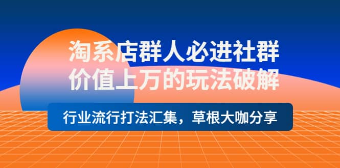 淘系店群人必进社群，价值上万的玩法破解，行业流行打法汇集，草根大咖分享汇创网-网创项目_汇创网_中创网_福缘网_冒泡网_资源整合平台汇创网