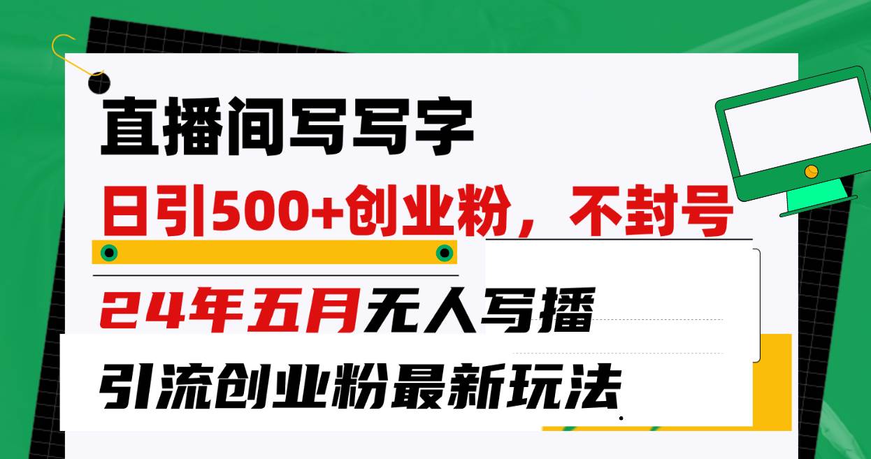 直播间写写字日引300+创业粉，24年五月无人写播引流不封号最新玩法汇创网-网创项目_汇创网_中创网_福缘网_冒泡网_资源整合平台汇创网