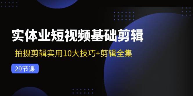 （11914期）实体业短视频基础剪辑：拍摄剪辑实用10大技巧+剪辑全集（29节）汇创网-网创项目_汇创网_中创网_福缘网_冒泡网_网创项目平台汇创网