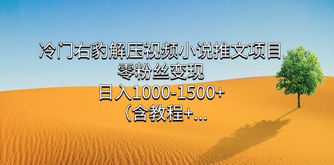冷门右豹解压视频小说推文项目，零粉丝变现，日入1000-1500+（含教程）汇创网-网创项目_汇创网_中创网_福缘网_冒泡网_资源整合平台汇创网