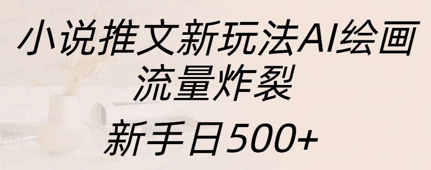 小说推文新玩法AI绘画，流量炸裂，新手日入500+汇创网-网创项目_汇创网_中创网_福缘网_冒泡网_网创项目平台汇创网