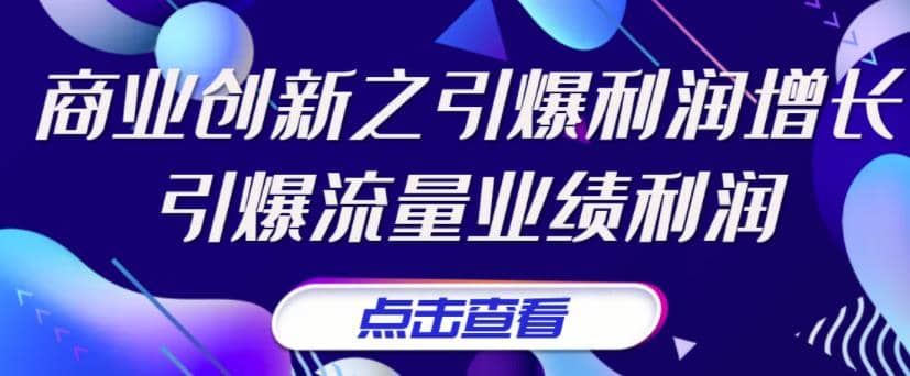 《商业创新之引爆利润增长》引爆流量业绩利润汇创网-网创项目_汇创网_中创网_福缘网_冒泡网_网创项目平台汇创网