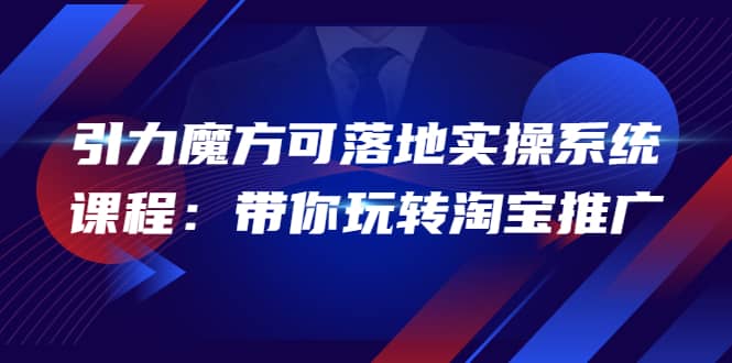 2022引力魔方可落地实操系统课程：带你玩转淘宝推广（12节课）汇创网-网创项目_汇创网_中创网_福缘网_冒泡网_资源整合平台汇创网