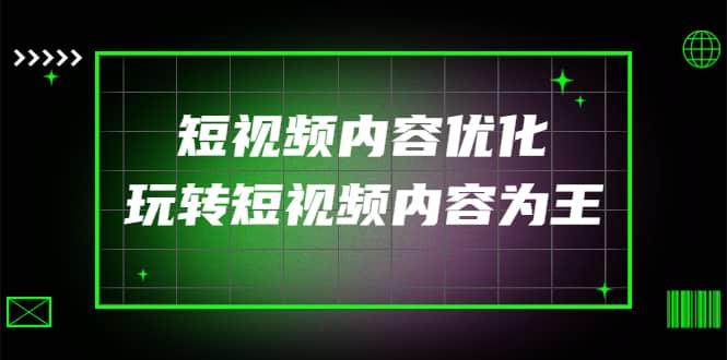 某收费培训：短视频内容优化，玩转短视频内容为王（12节课）汇创网-网创项目_汇创网_中创网_福缘网_冒泡网_资源整合平台汇创网