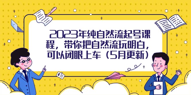 2023年纯自然流起号课程，带你把自然流玩明白，可以闭眼上车（5月更新）汇创网-网创项目_汇创网_中创网_福缘网_冒泡网_资源整合平台汇创网