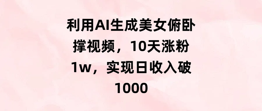 利用AI生成美女俯卧撑视频，10天涨粉1w，实现日收入破1000汇创网-网创项目_汇创网_中创网_福缘网_冒泡网_资源整合平台汇创网