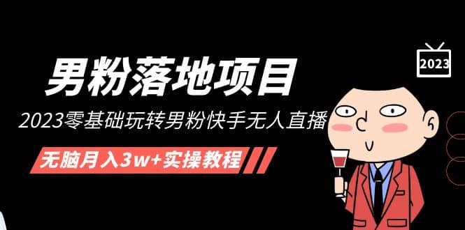 【男粉落地项目】2023零基础玩转男粉快手无人直播，无脑月入3w+实操教程！汇创网-网创项目_汇创网_中创网_福缘网_冒泡网_资源整合平台汇创网