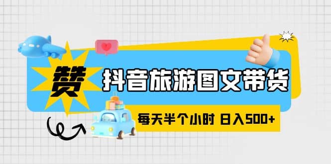 抖音旅游图文带货，零门槛，操作简单，每天半个小时，日入500+汇创网-网创项目_汇创网_中创网_福缘网_冒泡网_资源整合平台汇创网