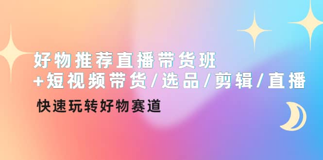 好物推荐直播带货班+短视频带货/选品/剪辑/直播，快速玩转好物赛道汇创网-网创项目_汇创网_中创网_福缘网_冒泡网_网创项目平台汇创网