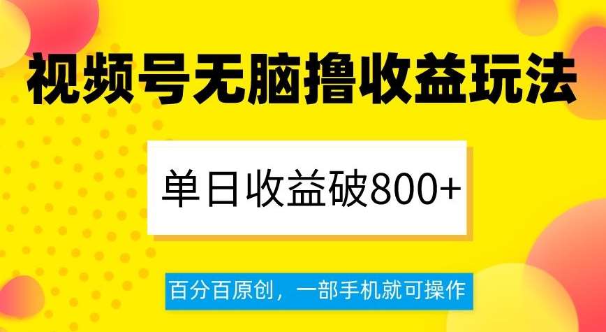 视频号无脑撸收益玩法,单日收益破800+,百分百原创,一部手机就可操作【揭秘】汇创网-网创项目_汇创网_中创网_福缘网_冒泡网_网创项目平台汇创网