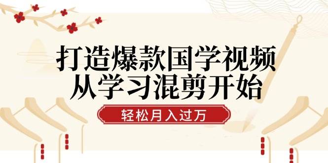 打造爆款国学视频，从学习混剪开始！轻松涨粉，视频号分成月入过万汇创网-网创项目_汇创网_中创网_福缘网_冒泡网_资源整合平台汇创网