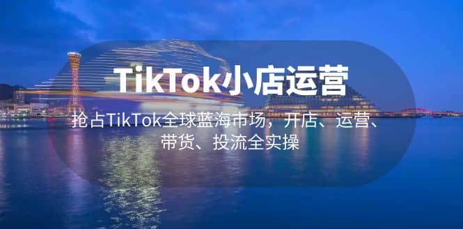 TikTok小店运营 抢占TikTok全球蓝海市场，开店、运营、带货、投流全实操汇创网-网创项目_汇创网_中创网_福缘网_冒泡网_网创项目平台汇创网