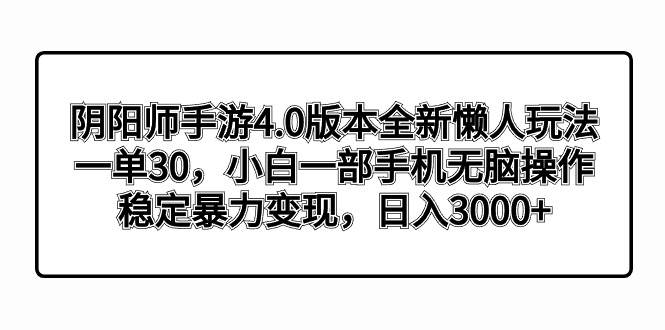 阴阳师手游4.0版本全新懒人玩法，一单30，小白一部手机无脑操作，稳定暴力变现网创项目_汇创网_中创网_福缘网_冒泡网_资源整合平台汇创网