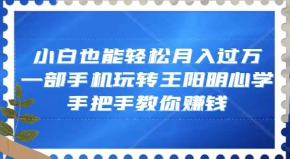 小白也能轻松月入过万，一部手机玩转王阳明心学，手把手教你赚钱【揭秘】汇创网-网创项目_汇创网_中创网_福缘网_冒泡网_网创项目平台汇创网