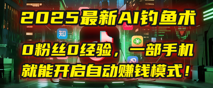 2025最新AI钓鱼术：0粉丝0经验，一部手机就能开启自动赚钱模式！汇创网-网创项目_汇创网_中创网_福缘网_冒泡网_资源整合平台汇创网