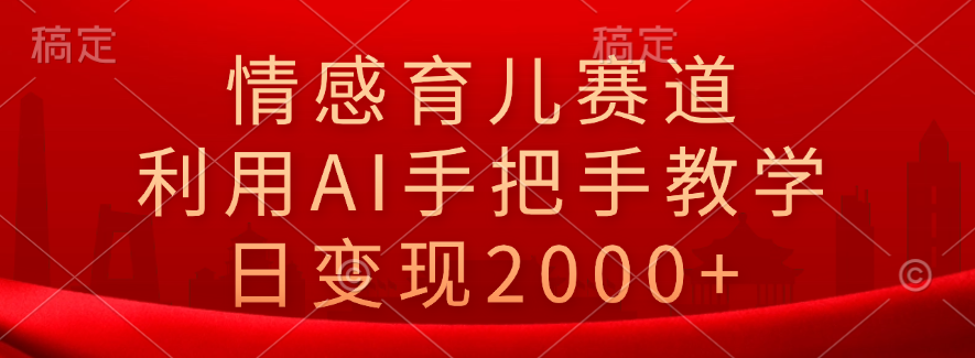 情感育儿赛道，利用AI手把手教学，日变现2000+汇创网-网创项目_汇创网_中创网_福缘网_冒泡网_资源整合平台汇创网
