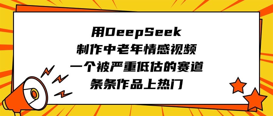 用DeepSeek制作中老年情感视频，一个被严重低估的赛道，条条作品上热门汇创网-网创项目_汇创网_中创网_福缘网_冒泡网_资源整合平台汇创网