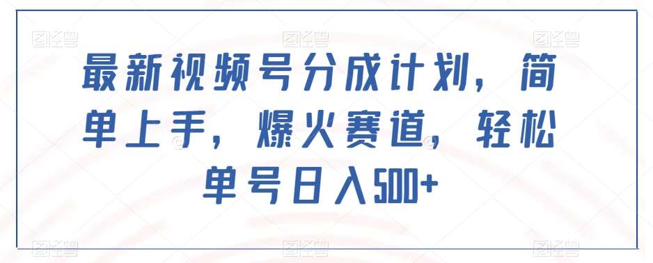 最新视频号分成计划，简单上手，爆火赛道，轻松单号日入500+汇创网-网创项目_汇创网_中创网_福缘网_冒泡网_网创项目平台汇创网